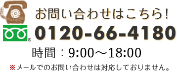 お問い合わせはこちら→【電話番号】0120-66-4180【時間】9:00～18:00　※メールでのお問い合わせは対応しておりません。